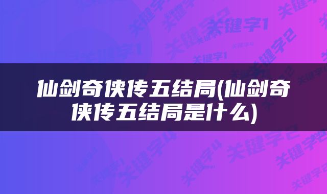 仙剑奇侠传五结局(仙剑奇侠传五结局是什么)