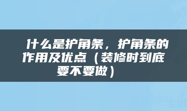  什么是护角条，护角条的作用及优点（装修时到底要不要做） 