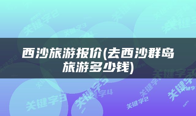 西沙旅游报价(去西沙群岛旅游多少钱)