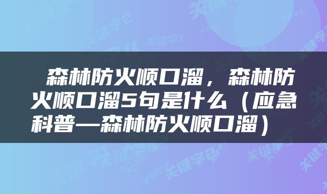  森林防火顺口溜，森林防火顺口溜5句是什么（应急科普—森林防火顺口溜） 