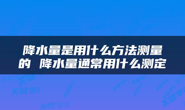 降水量是用什么方法测量的 降水量通常用什么测定