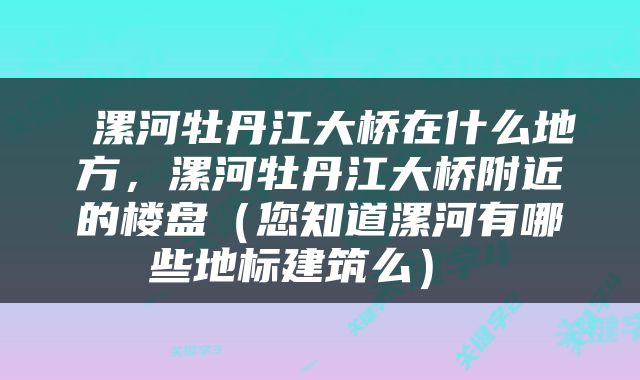  漯河牡丹江大桥在什么地方，漯河牡丹江大桥附近的楼盘（您知道漯河有哪些地标建筑么） 
