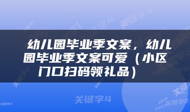  幼儿园毕业季文案，幼儿园毕业季文案可爱（小区门口扫码领礼品） 
