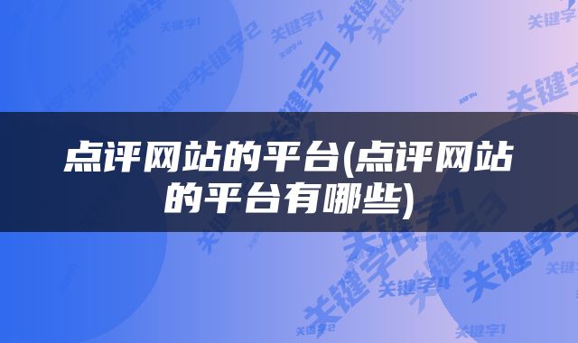 点评网站的平台(点评网站的平台有哪些)