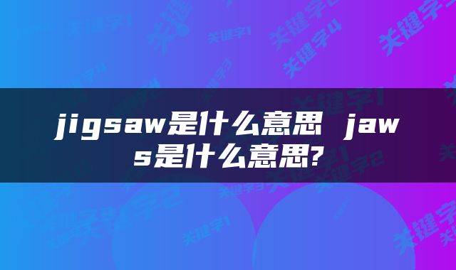 jigsaw是什么意思 jaws是什么意思?