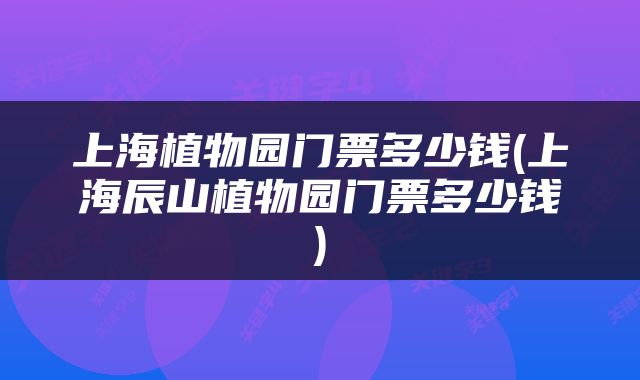 上海植物园门票多少钱(上海辰山植物园门票多少钱)