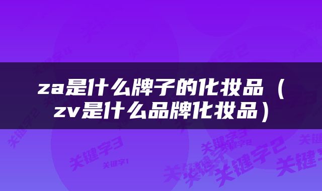 za是什么牌子的化妆品（zv是什么品牌化妆品）