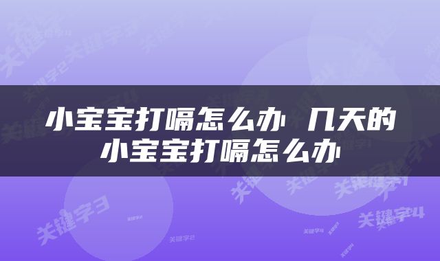 小宝宝打嗝怎么办 几天的小宝宝打嗝怎么办
