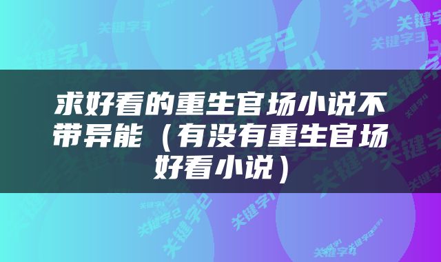 求好看的重生官场小说不带异能（有没有重生官场好看小说）