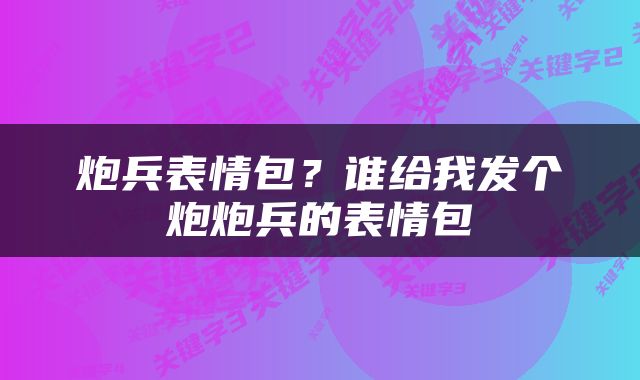 炮兵表情包？谁给我发个炮炮兵的表情包