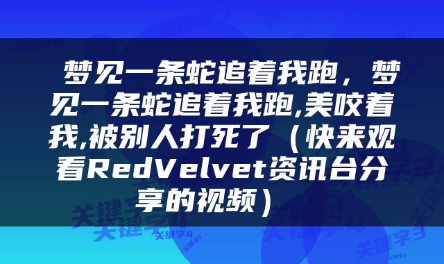  梦见一条蛇追着我跑，梦见一条蛇追着我跑,美咬着我,被别人打死了（快来观看RedVelvet资讯台分享的视频） 