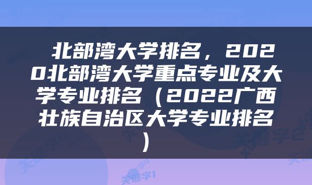  北部湾大学排名，2020北部湾大学重点专业及大学专业排名（2022广西壮族自治区大学专业排名） 