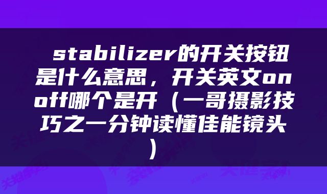  stabilizer的开关按钮是什么意思，开关英文onoff哪个是开（一哥摄影技巧之一分钟读懂佳能镜头） 