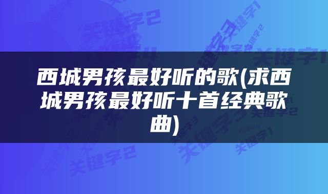 西城男孩最好听的歌(求西城男孩最好听十首经典歌曲)