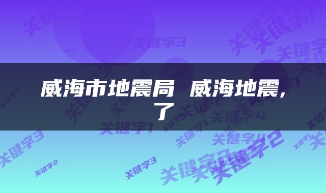 威海市地震局 威海地震,了