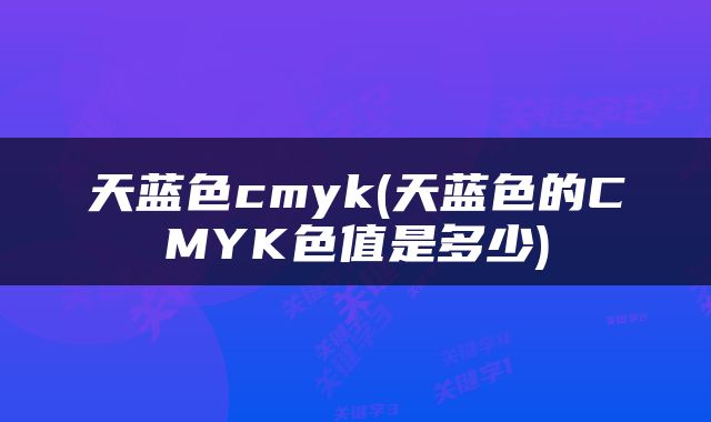 天蓝色cmyk(天蓝色的CMYK色值是多少)