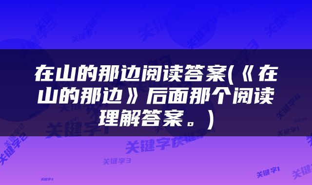 在山的那边阅读答案(《在山的那边》后面那个阅读理解答案。)