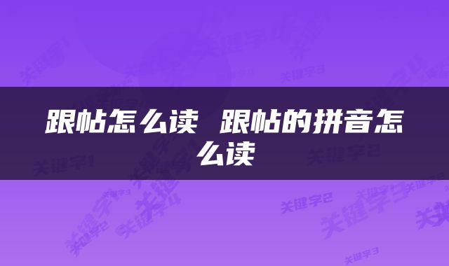 跟帖怎么读 跟帖的拼音怎么读