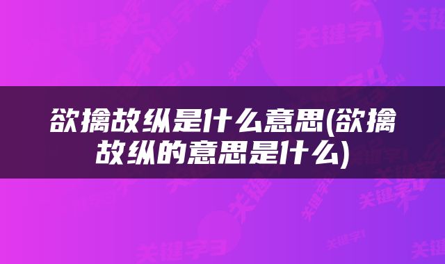 欲擒故纵是什么意思(欲擒故纵的意思是什么)