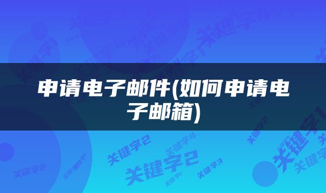 申请电子邮件(如何申请电子邮箱)