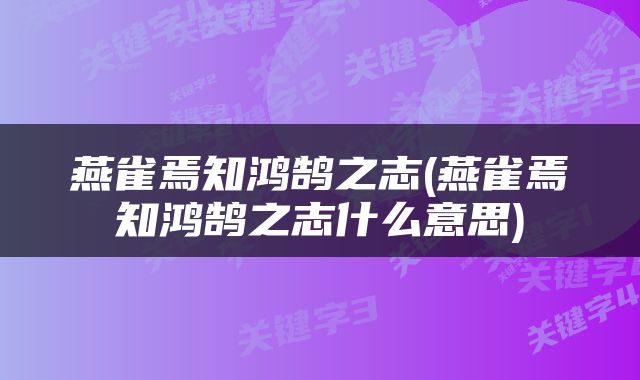 燕雀焉知鸿鹄之志(燕雀焉知鸿鹄之志什么意思)