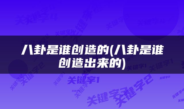 八卦是谁创造的(八卦是谁创造出来的)