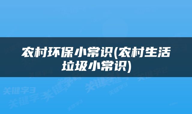 农村环保小常识(农村生活垃圾小常识)