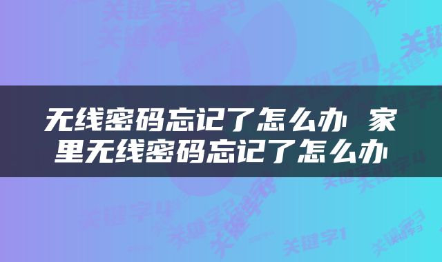 无线密码忘记了怎么办 家里无线密码忘记了怎么办