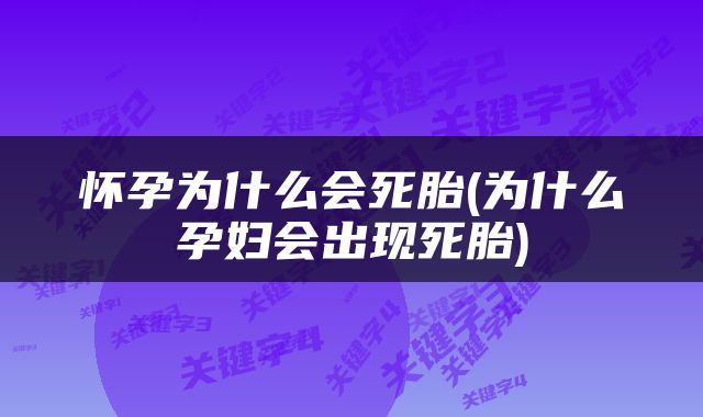 怀孕为什么会死胎(为什么孕妇会出现死胎)