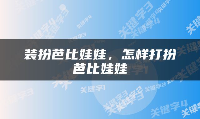 装扮芭比娃娃，怎样打扮芭比娃娃