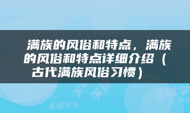  满族的风俗和特点，满族的风俗和特点详细介绍（古代满族风俗习惯） 