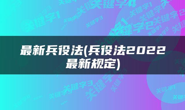 最新兵役法(兵役法2022最新规定)