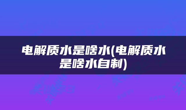 电解质水是啥水(电解质水是啥水自制)