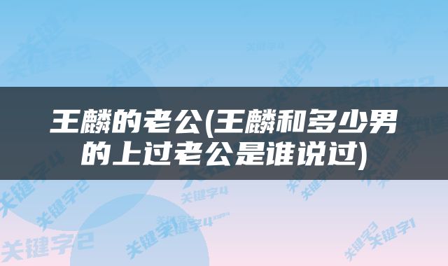 王麟的老公(王麟和多少男的上过老公是谁说过)
