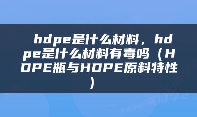  hdpe是什么材料，hdpe是什么材料有毒吗（HDPE瓶与HDPE原料特性） 