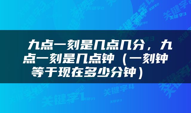  九点一刻是几点几分，九点一刻是几点钟（一刻钟等于现在多少分钟） 