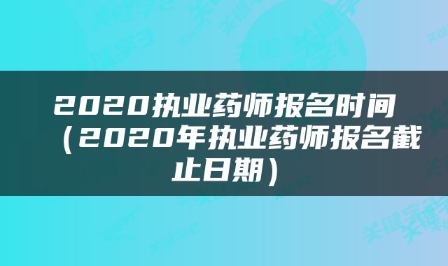 2020执业药师报名时间（2020年执业药师报名截止日期）