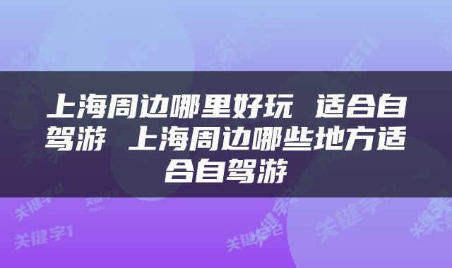 上海周边哪里好玩 适合自驾游 上海周边哪些地方适合自驾游