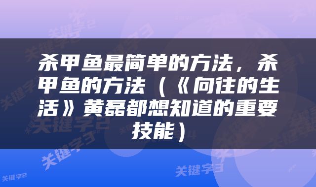 杀甲鱼最简单的方法，杀甲鱼的方法（《向往的生活》黄磊都想知道的重要技能）
