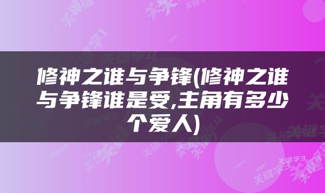 修神之谁与争锋(修神之谁与争锋谁是受,主角有多少个爱人)
