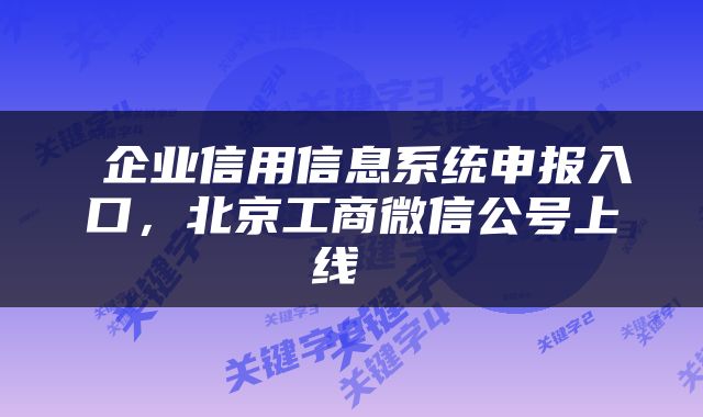  企业信用信息系统申报入口，北京工商微信公号上线 