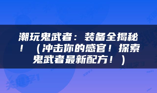 潮玩鬼武者：装备全揭秘！（冲击你的感官！探索鬼武者最新配方！）