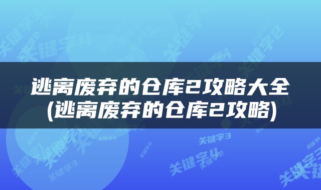 逃离废弃的仓库2攻略大全(逃离废弃的仓库2攻略)