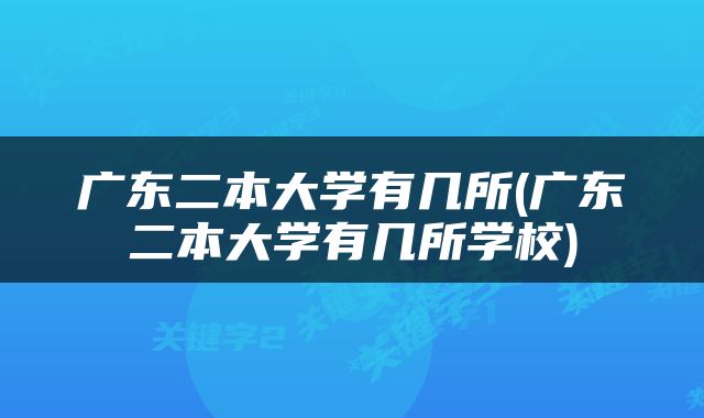广东二本大学有几所(广东二本大学有几所学校)