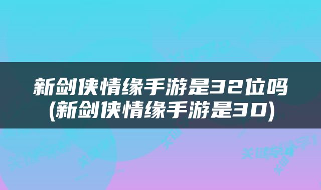 新剑侠情缘手游是32位吗(新剑侠情缘手游是3D)