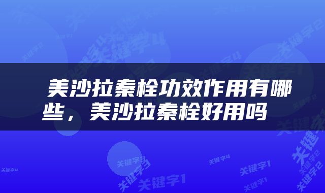  美沙拉秦栓功效作用有哪些，美沙拉秦栓好用吗 