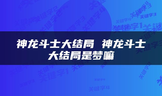 神龙斗士大结局 神龙斗士大结局是梦嘛