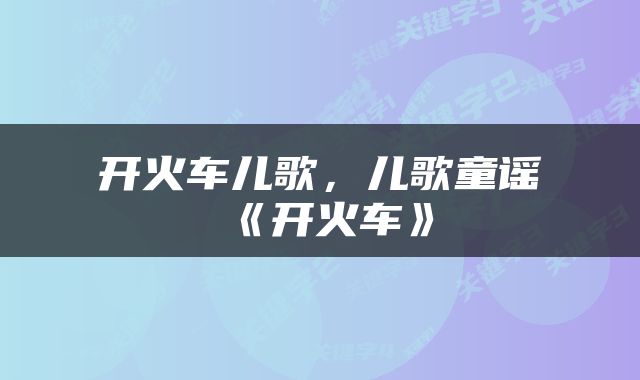 开火车儿歌，儿歌童谣《开火车》