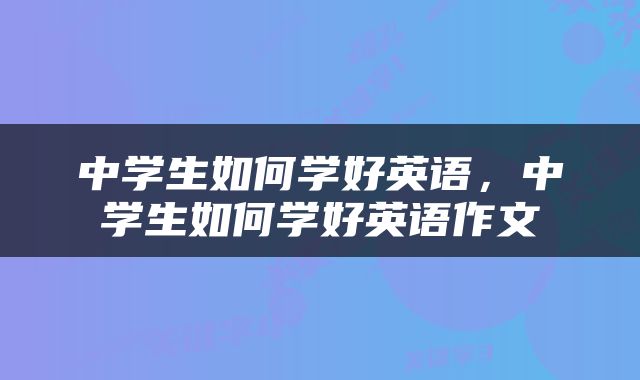 中学生如何学好英语，中学生如何学好英语作文