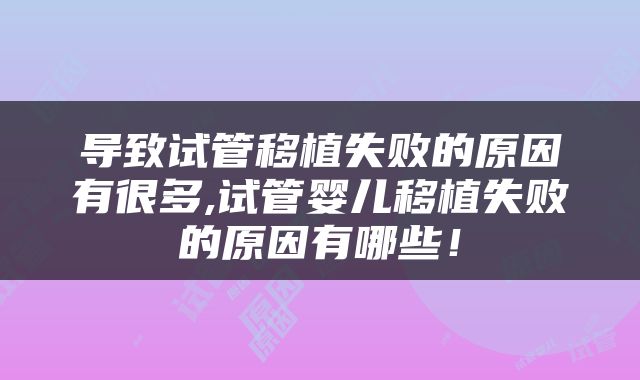 导致试管移植失败的原因有很多,试管婴儿移植失败的原因有哪些！